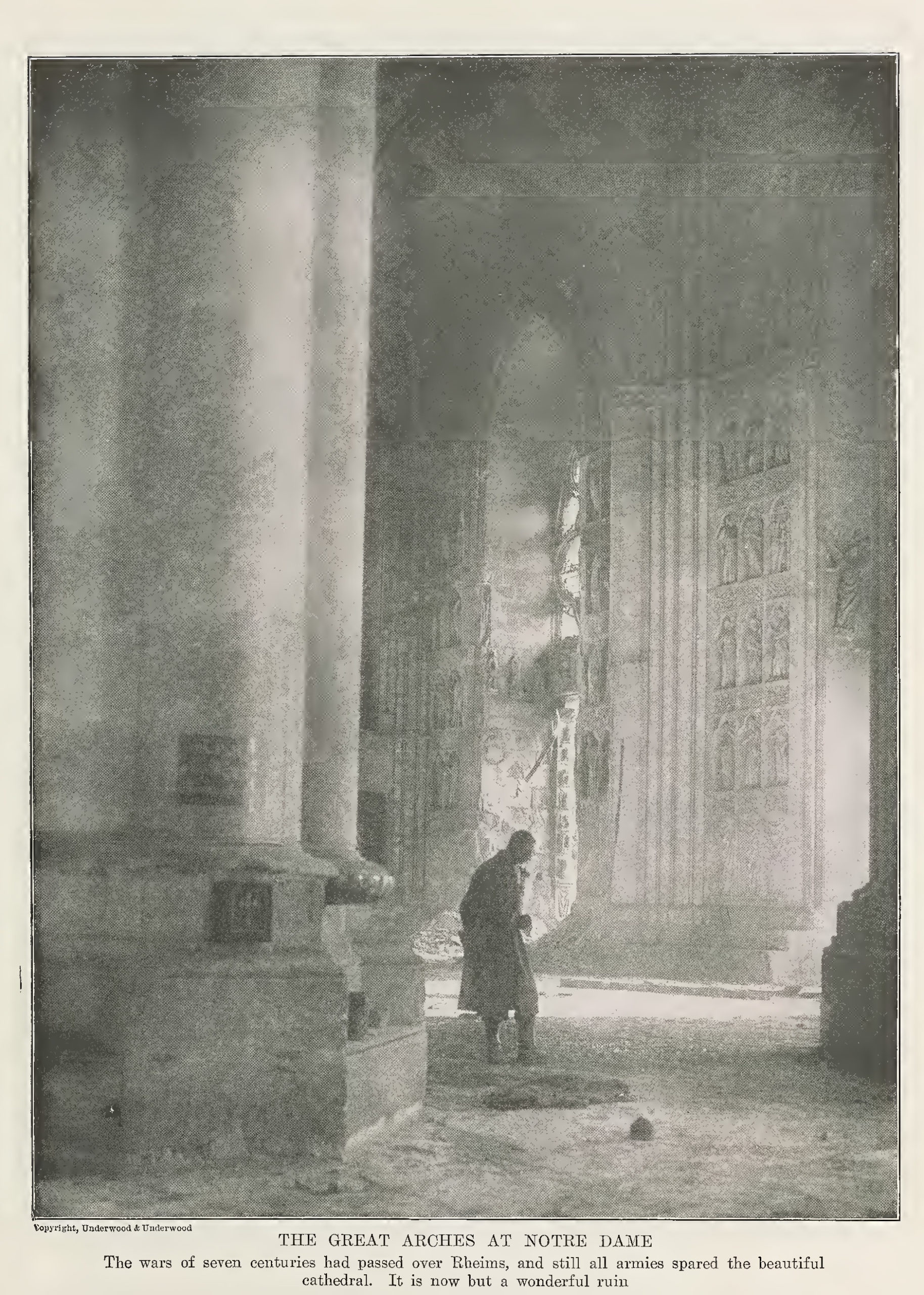 “The great arches at Notre Dame: The wars of seven centuries had passed over Reims, and still all armies spared the beautiful cathedral. Is is now but a wonderful ruin.” from Collier’s Photographic History of the European War, by Francis J. Reynolds and C. W. Taylor, c. 1917