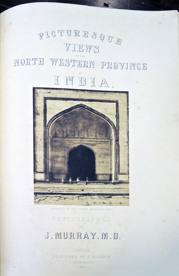 John Murray (1809-1898), Picturesque Views in the North-Western Provinces of India … with Descriptive Letter-press by Major-General J.T. Boileau (London: J. Hogarth, 1859). 12 pp., 26 salted-paper and albumen prints from paper negatives.