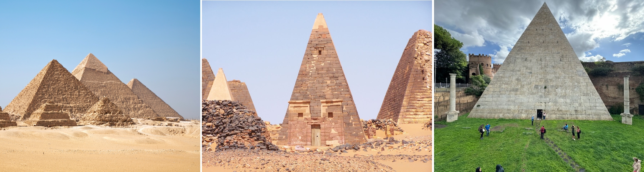 Left: Giza pyramids, Egypt, 2600–2500 B.C.E. (photo: Ikiwaner, CC BY-SA 2.0); center: Pyramids of Meroë, Kingdom of Kush, Sudan,  c. 300 B.C.E–350 C.E. (photo: Fabrizio Demartis, CC BY-NC-SA 2.0); right: Pyramid of Gaius Cestius, Rome, c. 12 B.C.E., 37 x 30 m (photo: Dr. Kimberly Cassibry, CC BY-NC-SA 4.0)